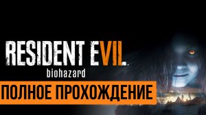 Resident Evil 7 ▶ Полное прохождение
