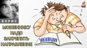 Борис. МОШЕННИКУ НАДО ЗАКРЕПИТЬ НАПРАВЛЕНИЕ (ПЕРЕЗАЛИВ)