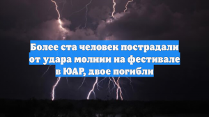 Около 150 человек пострадали от удара молнии на фестивале Di Trupa в ЮАР