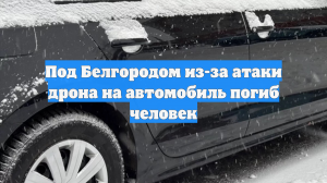 Под Белгородом из-за атаки дрона на автомобиль погиб человек