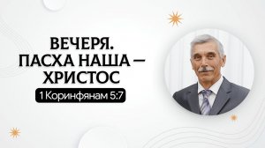 Вечеря. Пасха наша — Христос | 1 Коринфянам 5:7 | Виктор Губернаторов