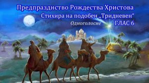 Предпразднство Рождества Христова, стихиры на подобен "Тридневен", глас 6