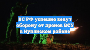 ВС РФ успешно ведут оборону от дронов ВСУ в Купянском районе