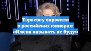 Тарасову спросили о российских юниорах: «Имена называть не буду»