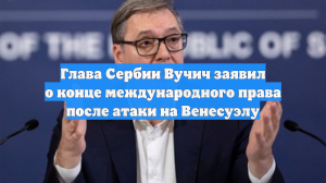 Вучич заявил о конце международного права после атаки на Венесуэлу