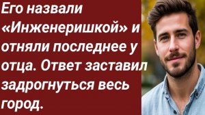 Истории для Вас/Его назвали «Инженеришкой» и отняли последнее у отца/Жизненные истории