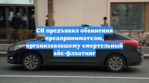СК предъявил обвинения предпринимателю, организовавшему смертельный айс-флоатинг