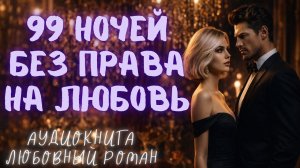 99 НОЧЕЙ БЕЗ ПРАВА НА ЛЮБОВЬ: СЛУШАТЬ АУДИОКНИГА ЛЮБОВНЫЙ РОМАН