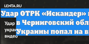 Удар ОТРК «Искандер» по целям в Черниговский области Украины попал на видео