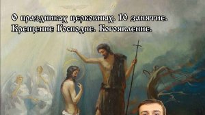 О церковных праздниках. Крещение Господне. Богоявление.