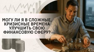 Могу ли я в сложные, кризисные времена улучшить свою финансовую сферу?