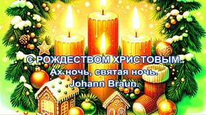 С НАСТУПАЮЩИМ РОЖДЕСТВОМ ХРИСТОВЫМ. Ах, Ночь, Святая Ночь. Johann Braun.