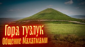 ГОРА ТУЗЛУК. ОБЩЕНИЕ МАХАТМАМИ || Просмотр со слипером