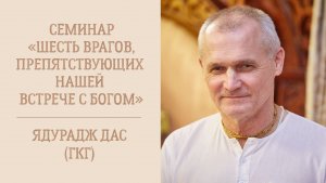 5.01.26 (17:00) "Шесть врагов в нашем сердце, препятствующих встрече с Богом" - Е.М. Ядурадж дас