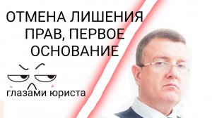 ОТМЕНА ЛИШЕНИЯ ПРАВ, ПЕРВОЕ ОСНОВАНИЕ