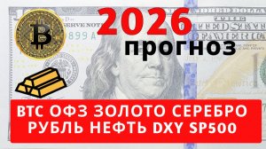 Прогноз на 2026 г. курса доллара и юаня, Золото Серебро BTC DXY SP500 нефть ОФЗ Мосбиржа