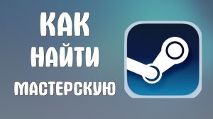 Как найти мастерскую в стиме
