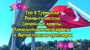 ТОП 9 ТУРЕЦКИЕ Романтические,семейные драмы ,мелодрамы,детективы