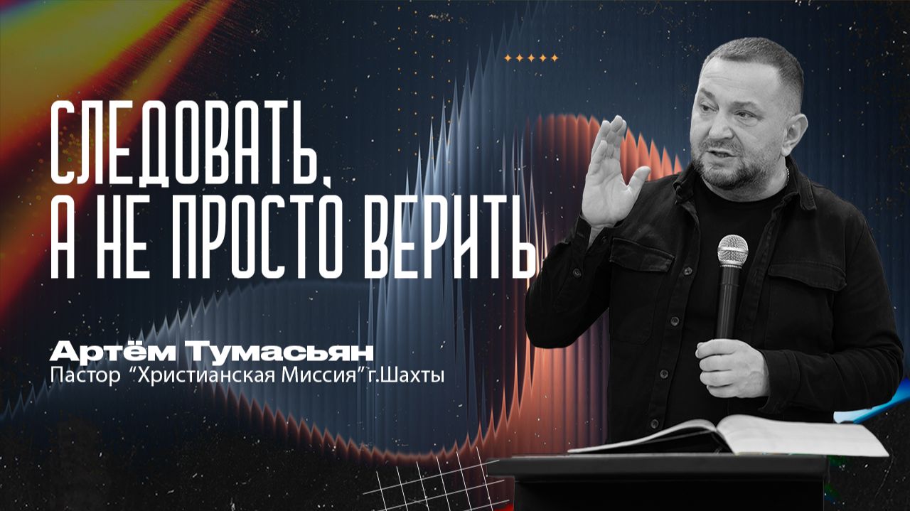 СЛЕДОВАТЬ А НЕ ПРОСТО ВЕРИТЬ    пастор Артём Тумасьян   4 января 2026 г.