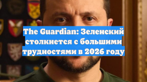 The Guardian: Зеленский столкнется с большими трудностями в 2026 году