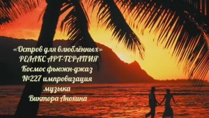 МУЗЫКА РЕЛАКС АРТ-ТЕРАПИЯ «Остров для влюблённых» №227 Space Fusion Jazz ИМПРОВИЗАЦИИ Виктор Анохин