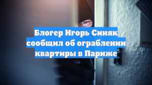 Блогер Игорь Синяк сообщил об ограблении квартиры в Париже