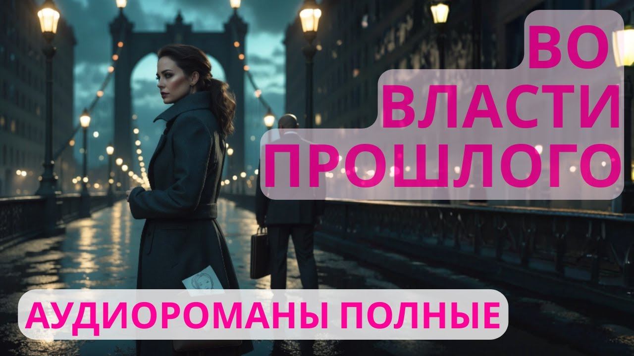 Аудиороман полный Во власти прошлого смотреть онлайн