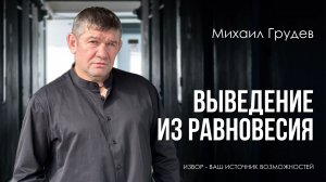 ВЫВЕДЕНИЕ ИЗ РАВНОВЕСИЯ. Как не дать себя «зацепить». Михаил Грудев. ИЗВОР