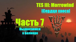 TES III Morrowind [Chaos Heart 2.1]📜7. Выдвигаемся в Балмору