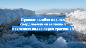 Свердловчанин опубликовал видео перед тем, как провалился под лед
