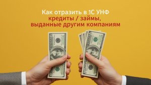 Как отразить в 1С УНФ кредиты / займы, выданные другим компаниям