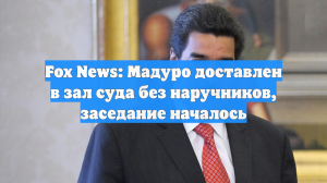 Fox News: Мадуро доставлен в зал суда без наручников, заседание началось