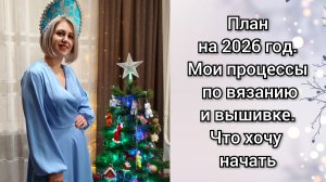 План на 2026 год. Мои процессы по вязанию и вышивке. Мечты по рукоделию