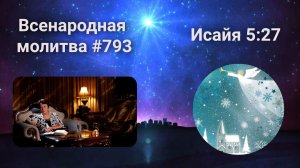 793. Всенародная молитва. 10 января. Исаия 5:27