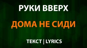Руки Вверх - Дома не сиди (Текст Lyrics)