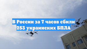 В России за 7 часов сбили 253 украинских БПЛА
