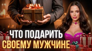 Что подарить своему мужчине?