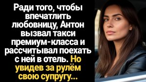 ИСТОРИИ ИЗ ЖИЗНИ/Мужчина решил впечатлить любовницу и вызвал такси премиум-класса, а в машине сидела
