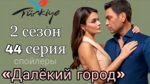 «ДАЛЁКИЙ ГОРОД» 44 СЕРИЯ СПОЙЛЕРЫ