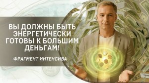 Вы должны быть энергетически готовы к большим деньгам! Фрагмент интенсива «Сезон денег»