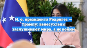 И. о. президента Родригес — Трампу: венесуэльцы заслуживают мира, а не войны