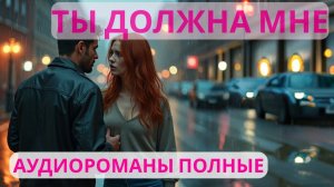Аудиороман полный Ты должна мне