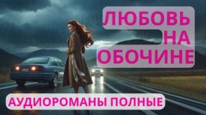Аудиороман полный Любовь на обочине (Часть 2)