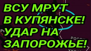 ВСУ МРУТ В КУПЯНСКЕ! ПРОРЫВ К ЗАПОРОЖЬЮ. ВОЕННЫЕ СВОДКИ