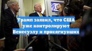 Трамп заявил, что США уже контролируют Венесуэлу и присягнувших