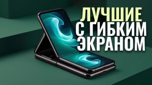 ТОП-5 лучших складных смартфонов с гибким экраном в 2026 году — рейтинг и обзор
