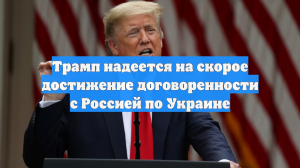 Трамп рассчитывает договориться с Россией по Украине в недалёком будущем