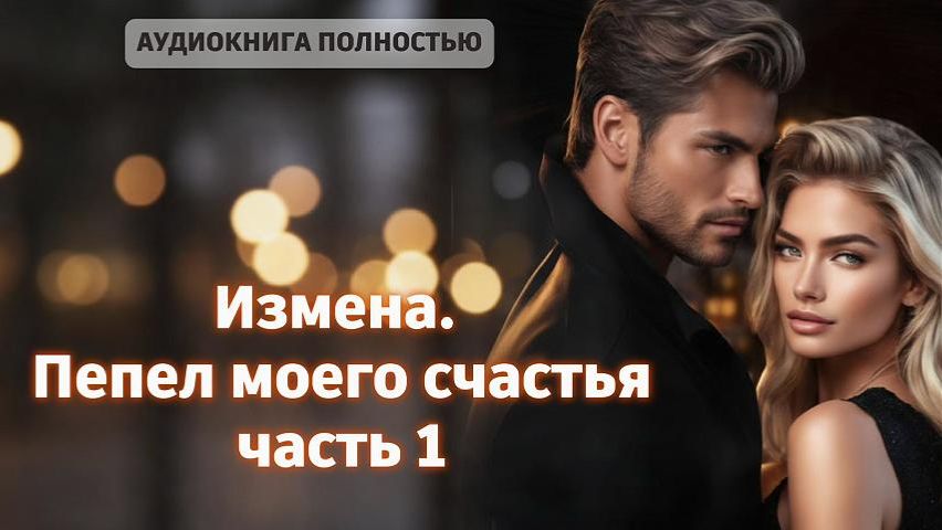 Измена. Пепел моего счастья | часть 1 | аудиокнига полностью любовный роман смотреть онлайн