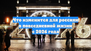 Что изменится для россиян в повседневной жизни с 2026 года
