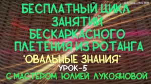 Бесплатный цикл занятий Овальные знания (урок 5) плетения корзин из ротанга с Юлией Лукояновой